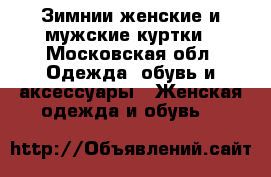 Зимнии женские и мужские куртки - Московская обл. Одежда, обувь и аксессуары » Женская одежда и обувь   